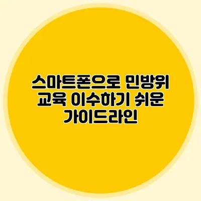 스마트폰으로 민방위 교육 이수하기 쉬운 가이드라인