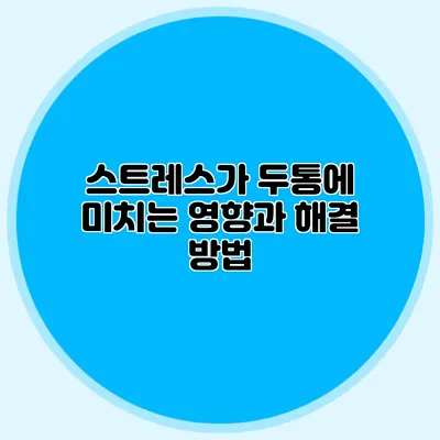 스트레스가 두통에 미치는 영향과 해결 방법