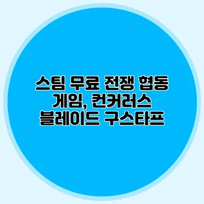 스팀 무료 전쟁 협동 게임, 컨커러스 블레이드 구스타프