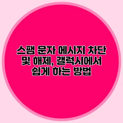 스팸 문자 메시지 차단 및 해제, 갤럭시에서 쉽게 하는 방법