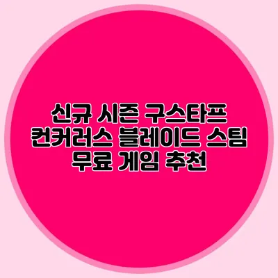 신규 시즌 구스타프 컨커러스 블레이드 스팀 무료 게임 추천