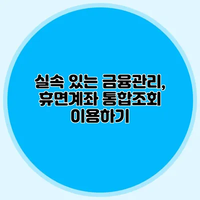 실속 있는 금융관리, 휴면계좌 통합조회 이용하기