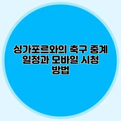 싱가포르와의 축구 중계 일정과 모바일 시청 방법