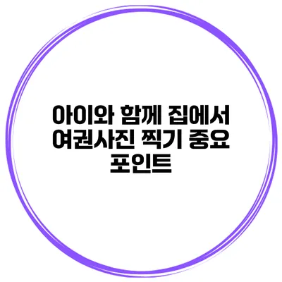 아이와 함께 집에서 여권사진 찍기 중요 포인트