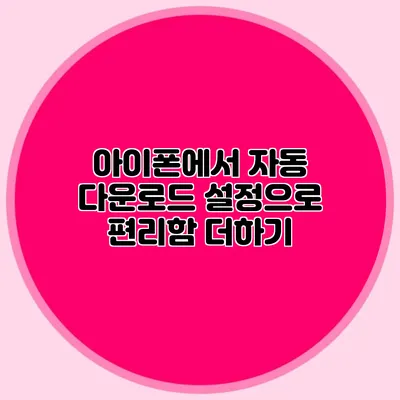 아이폰에서 자동 다운로드 설정으로 편리함 더하기