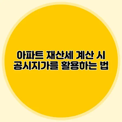 아파트 재산세 계산 시 공시지가를 활용하는 법