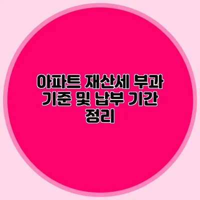 아파트 재산세 부과 기준 및 납부 기간 정리