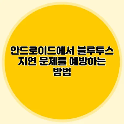 안드로이드에서 블루투스 지연 문제를 예방하는 방법