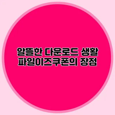 알뜰한 다운로드 생활 파일이즈쿠폰의 장점