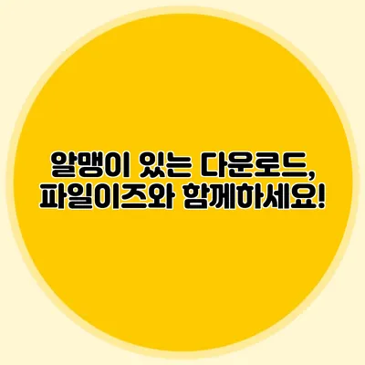 알맹이 있는 다운로드, 파일이즈와 함께하세요!