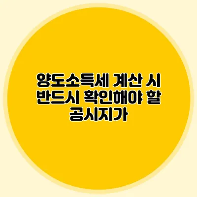 양도소득세 계산 시 반드시 확인해야 할 공시지가