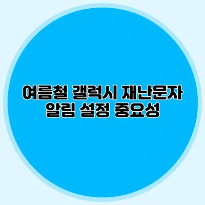 여름철 갤럭시 재난문자 알림 설정 중요성