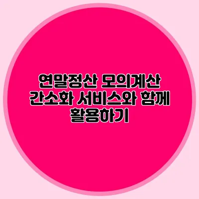 연말정산 모의계산 간소화 서비스와 함께 활용하기