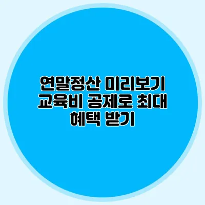 연말정산 미리보기 교육비 공제로 최대 혜택 받기