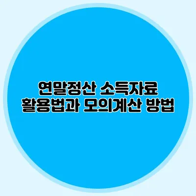 연말정산 소득자료 활용법과 모의계산 방법