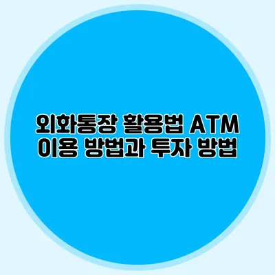외화통장 활용법 ATM 이용 방법과 투자 방법