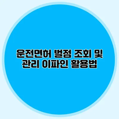 운전면허 벌점 조회 및 관리: 이파인 활용법