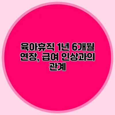 육아휴직 1년 6개월 연장, 급여 인상과의 관계