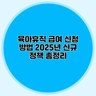 육아휴직 급여 신청 방법 2025년 신규 정책 총정리