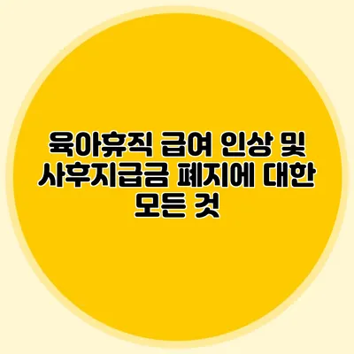 육아휴직 급여 인상 및 사후지급금 폐지에 대한 모든 것
