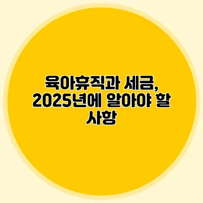 육아휴직과 세금, 2025년에 알아야 할 사항