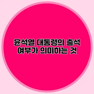 윤석열 대통령의 출석 여부가 의미하는 것