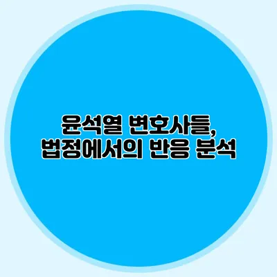 윤석열 변호사들, 법정에서의 반응 분석