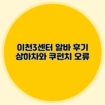 이천3센터 알바 후기: 상하차와 쿠펀치 오류