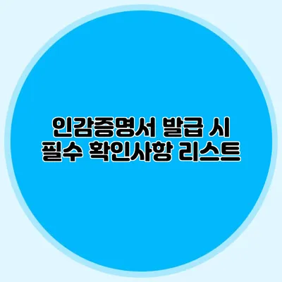 인감증명서 발급 시 필수 확인사항 리스트