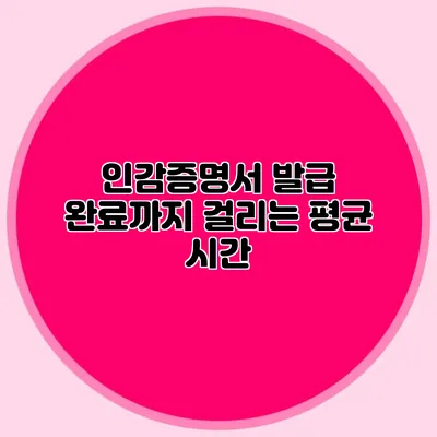 인감증명서 발급 완료까지 걸리는 평균 시간