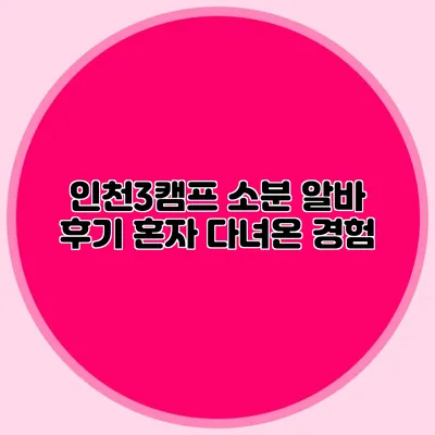 인천3캠프 소분 알바 후기 혼자 다녀온 경험