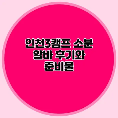인천3캠프 소분 알바 후기와 준비물