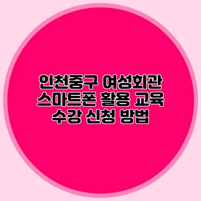 인천중구 여성회관 스마트폰 활용 교육 수강 신청 방법