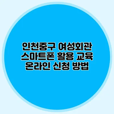 인천중구 여성회관 스마트폰 활용 교육 온라인 신청 방법