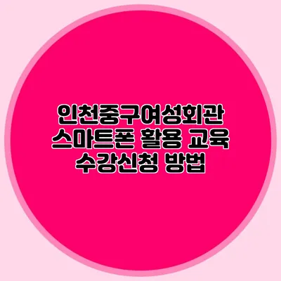 인천중구여성회관 스마트폰 활용 교육 수강신청 방법