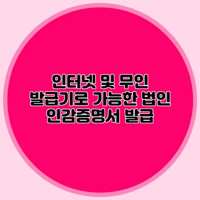 인터넷 및 무인 발급기로 가능한 법인 인감증명서 발급
