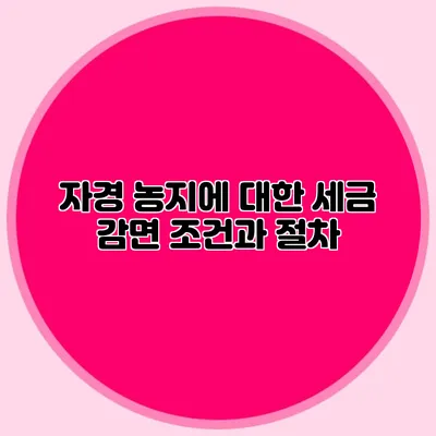 자경 농지에 대한 세금 감면 조건과 절차