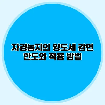 자경농지의 양도세 감면 한도와 적용 방법