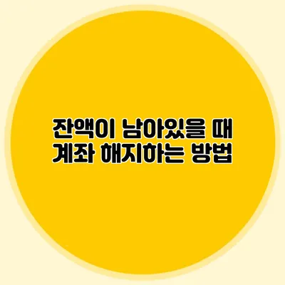잔액이 남아있을 때 계좌 해지하는 방법