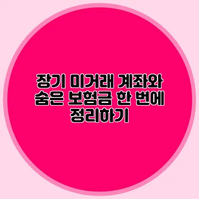 장기 미거래 계좌와 숨은 보험금 한 번에 정리하기
