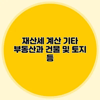 재산세 계산 기타 부동산과 건물 및 토지 등