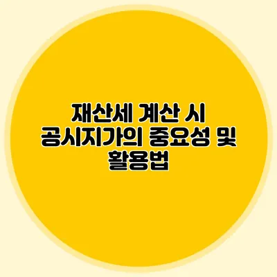 재산세 계산 시 공시지가의 중요성 및 활용법