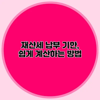 재산세 납부 기한, 쉽게 계산하는 방법