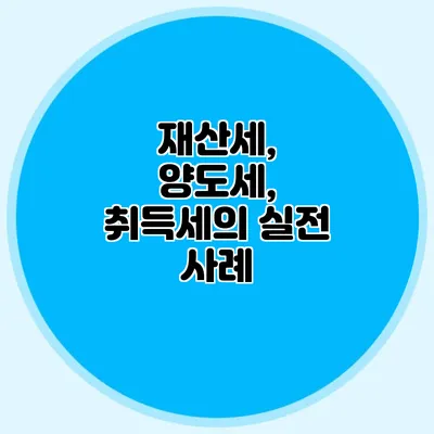 재산세, 양도세, 취득세의 실전 사례