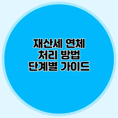 재산세 연체 처리 방법 단계별 가이드