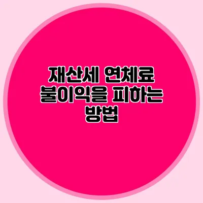 재산세 연체료 불이익을 피하는 방법