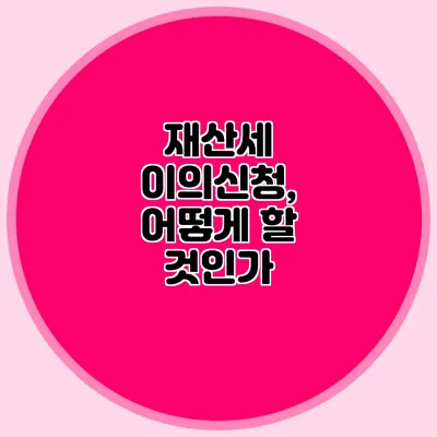 재산세 이의신청, 어떻게 할 것인가?