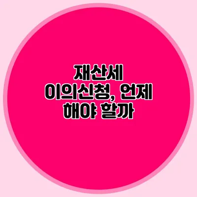 재산세 이의신청, 언제 해야 할까?
