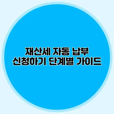 재산세 자동 납부 신청하기 단계별 가이드