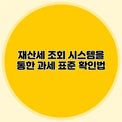 재산세 조회 시스템을 통한 과세 표준 확인법